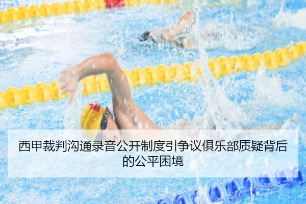 西甲裁判沟通录音公开制度引争议俱乐部质疑背后的公平困境