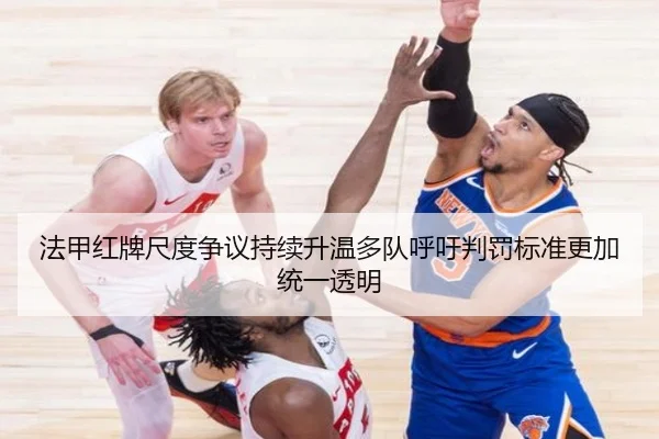 法甲红牌尺度争议持续升温多队呼吁判罚标准更加统一透明